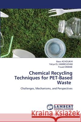 Chemical Recycling Techniques for PET-Based Waste ACHOUKHI, Iliass, El Hammoudani, Yahya, Dimane, Fouad 9786208448677 LAP Lambert Academic Publishing - książka