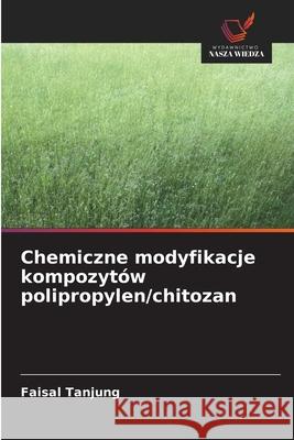 Chemiczne modyfikacje kompozytów polipropylen/chitozan Tanjung, Faisal 9786208859602 Wydawnictwo Nasza Wiedza - książka