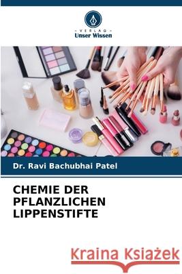 CHEMIE DER PFLANZLICHEN LIPPENSTIFTE Patel, Dr. Ravi Bachubhai 9786208728359 Verlag Unser Wissen - książka