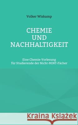 Chemie und Nachhaltigkeit: Eine Chemie-Vorlesung für Studierende der Nicht-MINT-Fächer Volker Wiskamp 9783756201495 Books on Demand - książka