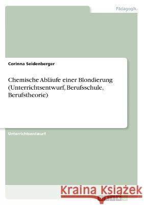 Chemische Abläufe einer Blondierung (Unterrichtsentwurf, Berufsschule, Berufstheorie) Seidenberger, Corinna 9783346297266 Grin Verlag - książka