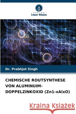 CHEMISCHE ROUTSYNTHESE VON ALUMINUIM-DOPPELZINKOXID (Zn1-xAlxO) Singh, Dr. Prabhjot 9786208881627 Verlag Unser Wissen - książka