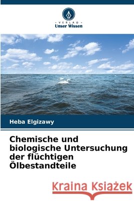 Chemische und biologische Untersuchung der flüchtigen Ölbestandteile Elgizawy, Heba 9786202354479 Verlag Unser Wissen - książka