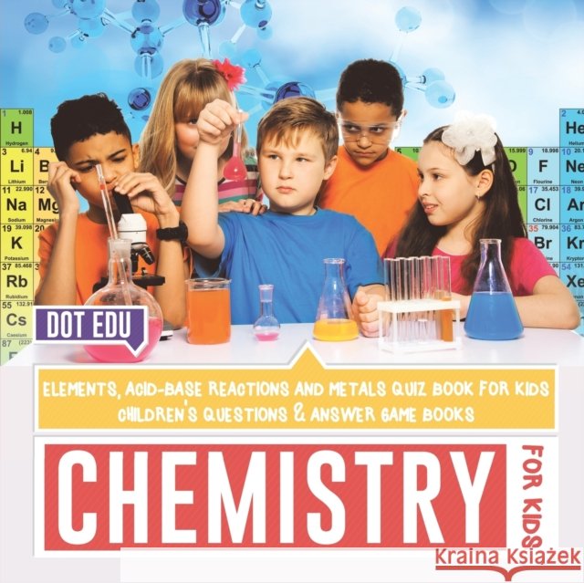 Chemistry for Kids Elements, Acid-Base Reactions and Metals Quiz Book for Kids Children's Questions & Answer Game Books Dot Edu 9781541916883 Dot Edu - książka