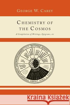 Chemistry of the Cosmos; A Compilation of Writings, Epigrams, Etc., George W. Carey 9781614274605 Martino Fine Books - książka