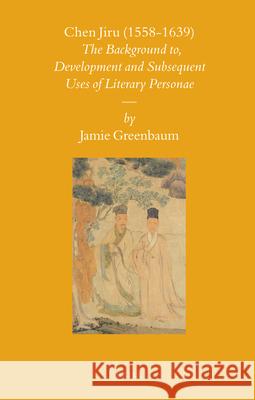 Chen Jiru (1558-1639): The Development and Subsequent Uses of Literary Personae Jamie Greenbaum 9789004163584 Brill - książka