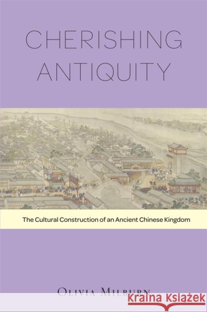 Cherishing Antiquity: The Cultural Construction of an Ancient Chinese Kingdom Milburn, Olivia 9780674726680  - książka