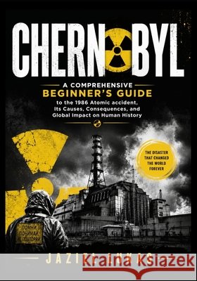 Chernobyl: A Comprehensive Beginner's Guide to the 1986 Atomic accident, Its Causes, Consequences, and Global Impact on Human History Lukas, Jaziel 9798181592698 Independently Published - książka