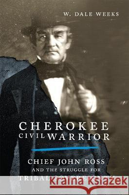 Cherokee Civil Warrior: Chief John Ross and the Struggle for Tribal Sovereignty W. Dale Weeks 9780806191577 University of Oklahoma Press - książka