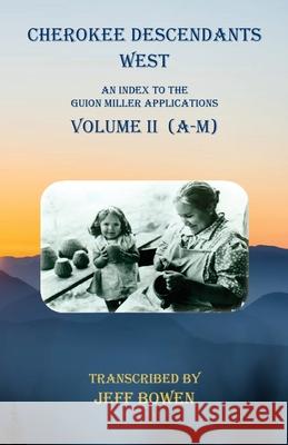 Cherokee Descendants West Volume II (A-M): An Index to the Guion Miller Applications Jeff Bowen 9781649680365 Native Study LLC - książka