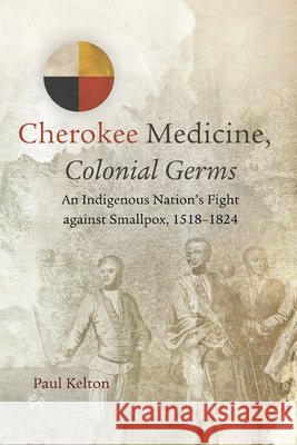 Cherokee Medicine, Colonial Germs: An Indigenous Nation's Fight Against Smallpox, 1518-1824volume 11 Kelton, Paul 9780806160986 University of Oklahoma Press - książka