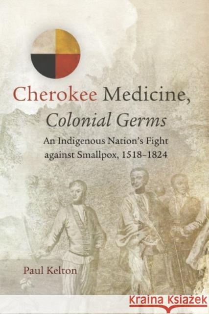 Cherokee Medicine, Colonial Germs: An Indigenous Nation's Fight Against Smallpox, 1518-1824volume 11 Kelton, Paul 9780806160986 University of Oklahoma Press - książka