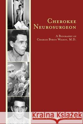 Cherokee Neurosurgeon: A Biography of Charles Byron Wilson, M.D. M. D. Brian T. Andrews 9781463601560 Createspace - książka