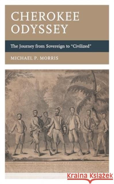 Cherokee Odyssey: The Journey from Sovereign to Civilized Michael P Morris 9781666914108 Lexington Books - książka