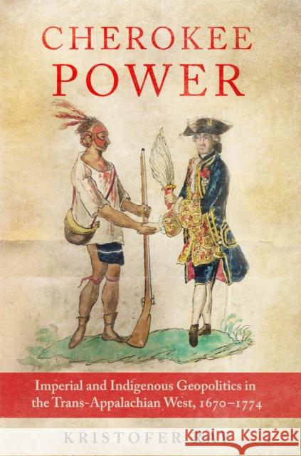 Cherokee Power: Imperial and Indigenous Geopolitics in the Trans-Appalachian West, 1670-1774 Volume 22 Kristofer Ray 9780806192963 University of Oklahoma Press - książka