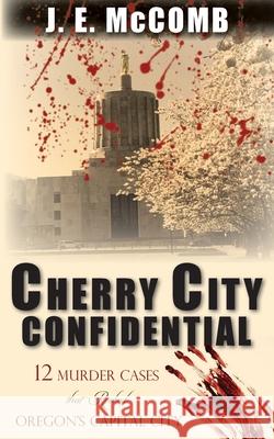 Cherry City Confidential: 12 Murder Cases that Rocked Oregon's Capital City J. E. McComb 9781934912942 Black Lyon Publishing - książka