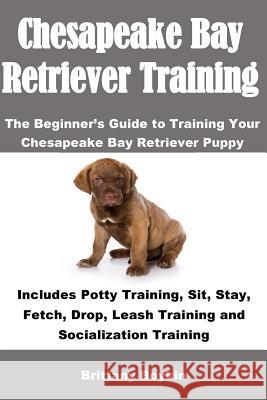 Chesapeake Bay Retriever Training: The Beginner's Guide to Training Your Chesapeake Bay Retriever Puppy: Includes Potty Training, Sit, Stay, Fetch, Dr Brittany Boykin 9781948489294 Cac Publishing - książka