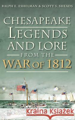 Chesapeake Legends and Lore from the War of 1812 Ralph E. Eshelman Scott S. Sheads 9781540208569 History Press Library Editions - książka