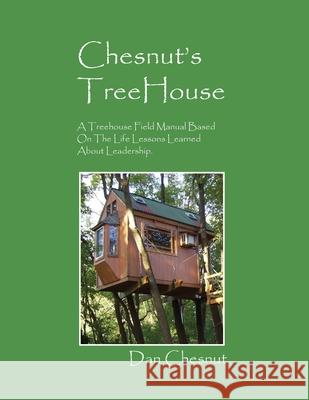 Chesnut's Treehouse: A Treehouse Field Manual Based on the Life Lessons Learned about Leadership. Dan Chesnut 9781432761004 Outskirts Press - książka