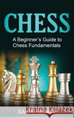 Chess: A Beginner's Guide to Chess Fundamentals Sasha Ivanov 9781761037382 Ingram Publishing - książka