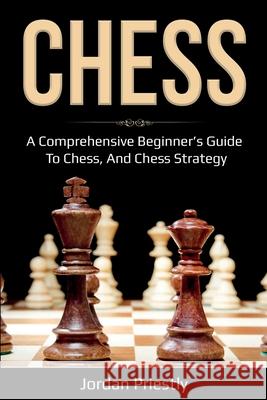 Chess: A Comprehensive Beginner's Guide to Chess, and Chess Strategy Jordan Priestly 9781761036866 Ingram Publishing - książka