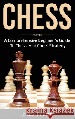 Chess: A Comprehensive Beginner's Guide to Chess, and Chess Strategy Jordan Priestly 9781761036873 Ingram Publishing - książka