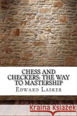 Chess and Checkers: The Way to Mastership Edward Lasker 9781975642266 Createspace Independent Publishing Platform - książka