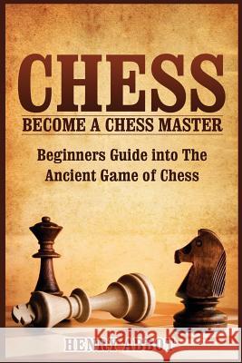 Chess: Become A Chess Master - Beginners Guide into The Ancient Game of Chess Abbot, Henry 9781523857975 Createspace Independent Publishing Platform - książka