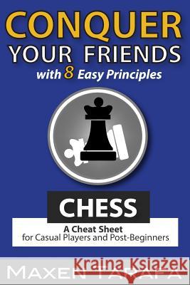 Chess: Conquer your Friends with 8 Easy Principles: A Cheat Sheet for Casual Players and Post-Beginners Tarafa, Maxen R. 9781508510635 Createspace - książka