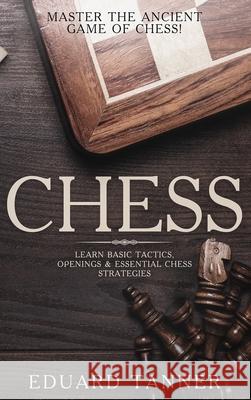 Chess: Master the Ancient Game of Chess! Learn Basic Tactics, Openings and Essential Chess Strategies Eduard Tanner 9781922346193 Cascade Publishing - książka