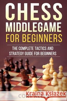 Chess Middlegame for Beginners: The Complete Tactics and Strategy Guide for Beginners Cory Klein 9781986248556 Createspace Independent Publishing Platform - książka