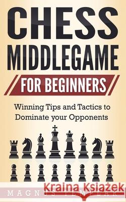 Chess Middlegame for Beginners: Winning Tips and Tactics to Dominate your Opponents Magnus Templar 9783907269114 Grey Candle Publishing - książka