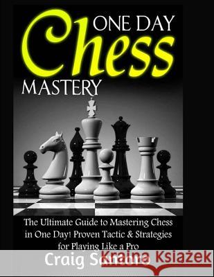 Chess: One Day Chess Mastery: The Ultimate Guide to Mastering Chess in One Day! Proven Tactic & Strategies for Playing Like a Craig Santoro 9781543248180 Createspace Independent Publishing Platform - książka