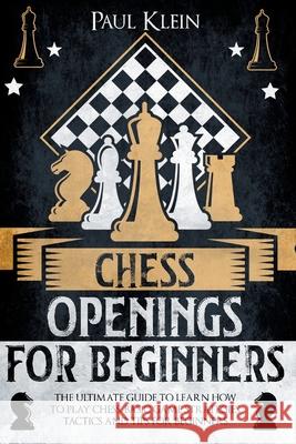 Chess Openings for Beginners: The Ultimate Guide to Learn How to Play Chess. Basic Game Strategies, Tactics and Tips for Beginners Paul Klein 9781803610269 Fabio Cubeddu - książka