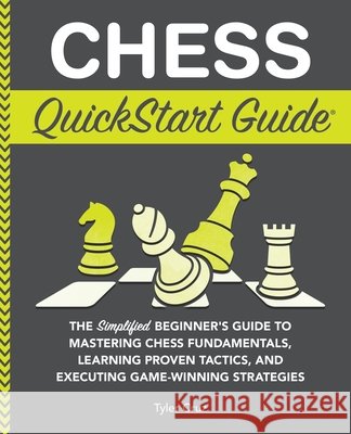 Chess QuickStart Guide: The Simplified Beginner's Guide to Mastering Chess Fundamentals, Learning Proven Tactics, and Executing Game Winning S Tyler Cruz 9781636100876 Clydebank Media LLC - książka