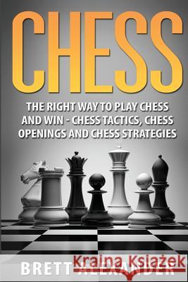 Chess: The Right Way to Play Chess and Win - Chess Tactics, Chess Openings and Chess Strategies Brett Alexander 9781530356140 Createspace Independent Publishing Platform - książka