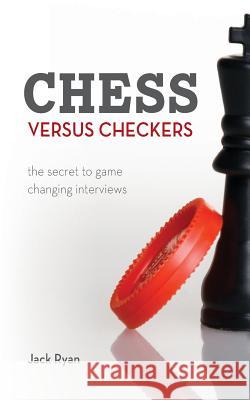 Chess Versus Checkers: The Secret to Game Changing Interviews Jack Ryan 9781545426906 Createspace Independent Publishing Platform - książka