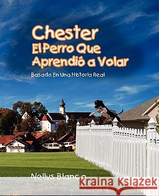Chester El Perro Que Aprendio a Volar Nellys Blanco 9781617640070 Palibrio - książka