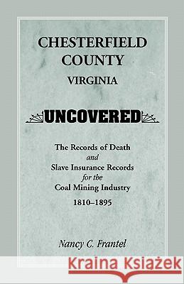 Chesterfield County, Virginia Uncovered: The Records of Death and Slave Insurance Records for the Coal Mining Industry, 1810-1895 Frantel, Nancy C. 9780788449024 Heritage Books - książka