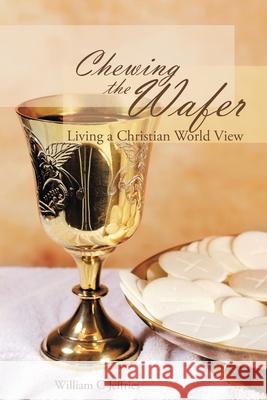 Chewing the Wafer: Living a Christian World View William C Jeffries 9781728356938 Authorhouse - książka