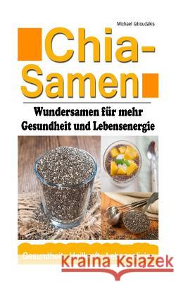 Chia Samen: Wundersamen für mehr Gesundheit und Lebensenergie (Superfood, Anti-Aging, Prävention, WISSEN KOMPAKT) Iatroudakis, Michael 9781501037634 Createspace Independent Publishing Platform - książka