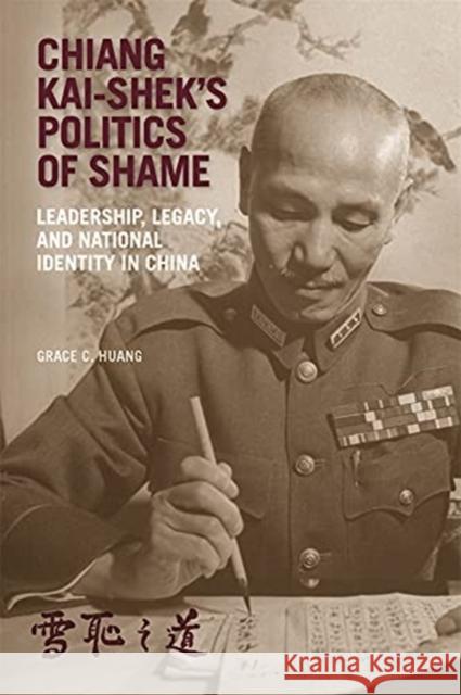Chiang Kai-Shek's Politics of Shame: Leadership, Legacy, and National Identity in China Grace C. Huang 9780674260146 Harvard University Press - książka