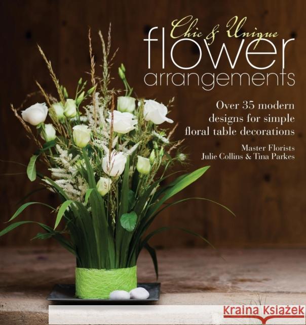 Chic & Unique Flower Arrangements: Over 35 Modern Designs for Simple Floral Table Decorations Julie Collins (Author), Tina Parkes 9781446303290 David & Charles - książka