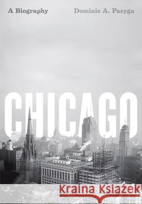 Chicago: A Biography Pacyga, Dominic a. 9780226644288 University of Chicago Press - książka