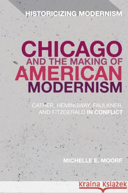 Chicago and the Making of American Modernism: Cather, Hemingway, Faulkner, and Fitzgerald in Conflict Michelle E. Moore 9781350018037 Bloomsbury Academic - książka