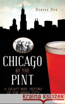 Chicago by the Pint: A Craft Beer History of the Windy City Denese Neu 9781540205360 History Press Library Editions - książka