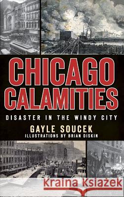Chicago Calamities: Disaster in the Windy City Gayle Soucek Brian Diskin 9781540220981 History Press Library Editions - książka