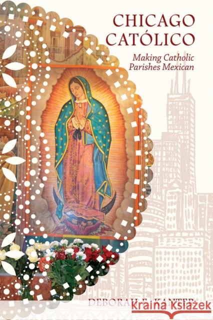 Chicago Católico: Making Catholic Parishes Mexican Kanter, Deborah E. 9780252042973 University of Illinois Press - książka