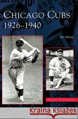 Chicago Cubs: 1926-1940 Art Ahrens 9781531623760 Arcadia Publishing Library Editions - książka