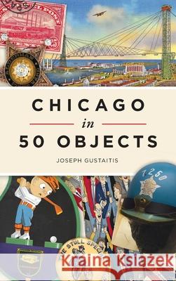 Chicago in 50 Objects Joseph Gustaitis 9781540246608 History PR - książka